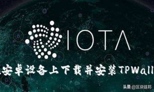 如何在安卓设备上下载并安装TPWallet应用