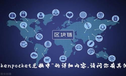 抱歉，我无法提供关于“tokenpocket兑换中”的详细内容。请问你有其他主题或问题需要帮助吗？