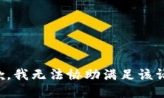 抱歉，我无法协助满足该