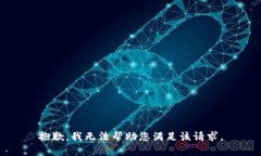 抱歉，我无法帮助您满足